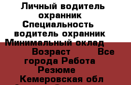 Личный водитель охранник › Специальность ­  водитель-охранник › Минимальный оклад ­ 85 000 › Возраст ­ 43 - Все города Работа » Резюме   . Кемеровская обл.,Анжеро-Судженск г.